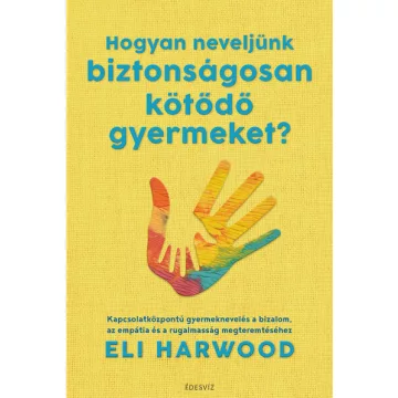   Hogyan neveljünk biztonságosan kötődő gyermeket? - Eli Harwood (már nem kötött áras) 