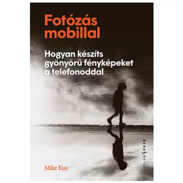   Mike Kus - Fotózás mobillal - Hogyan készíts gyönyörű fényképeket a telefonoddal 