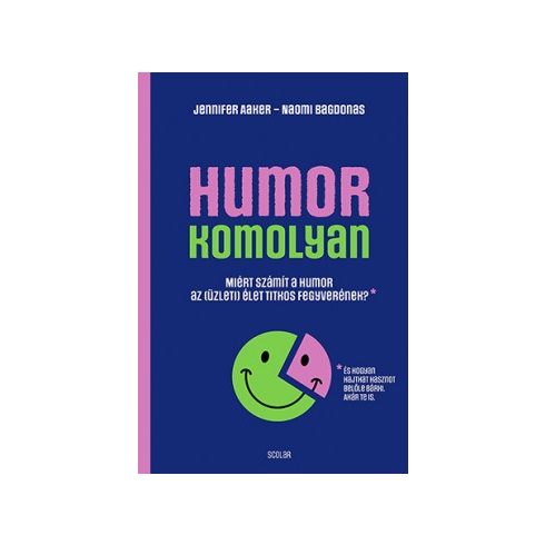 Jennifer Aaker - Naomi Bagdonas - Humor - komolyan - Miért számít a humor az (üzleti) élet titkos fegyverének?