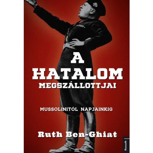 Ruth Ben-Ghiat - A hatalom megszállottjai - Mussolinitől napjainkig