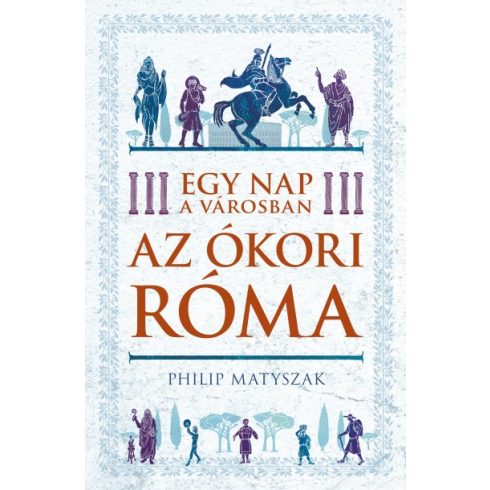 Philip Matyszak - Egy nap a városban - Az ókori Róma