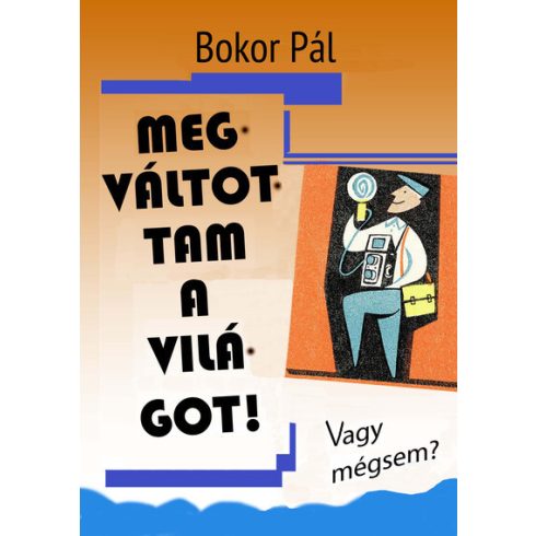 Megváltottam a világot! - Vagy mégsem? - Bokor Pál (kötött áras)