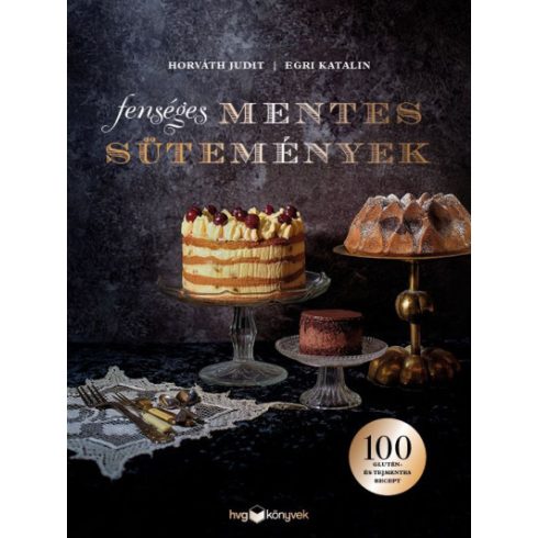 Fenséges mentes sütemények - 100 glutén- és tejmentes recept Egri Katalin - Horváth Judit