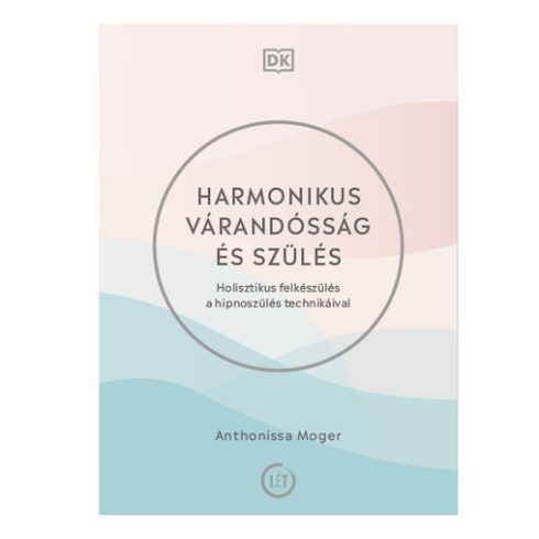 Anthonissa Moger-Harmonikus várandósság és szülés - Holisztikus felkészülés a hipnoszülés technikáival 