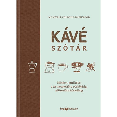 Kávészótár - Minden, ami kávé: a termesztéstől a pörkölésig, a főzéstől a kóstolásig -  Maxwell Colonna-Dashwood