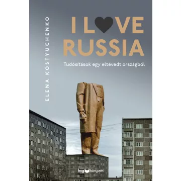   I Love Russia - Tudósítások egy eltévedt országból - Elena Kostyuchenko (kötött áras) 