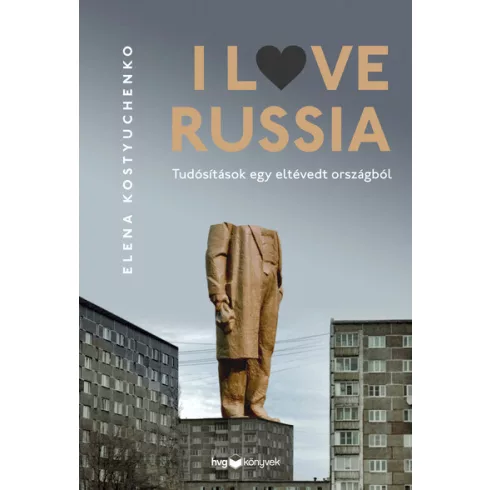 I Love Russia - Tudósítások egy eltévedt országból - Elena Kostyuchenko (kötött áras) 