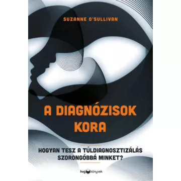   A diagnózisok kora - Hogyan tesz a túldiagnosztizálás szorongóbbá minket? -  Suzanne O'Sulliva (kötött áras)