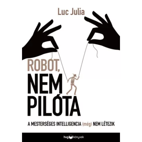 Robot, nem pilóta - A mesterséges intelligencia (még) nem létezik - Luc Julia (kötött áras) 
