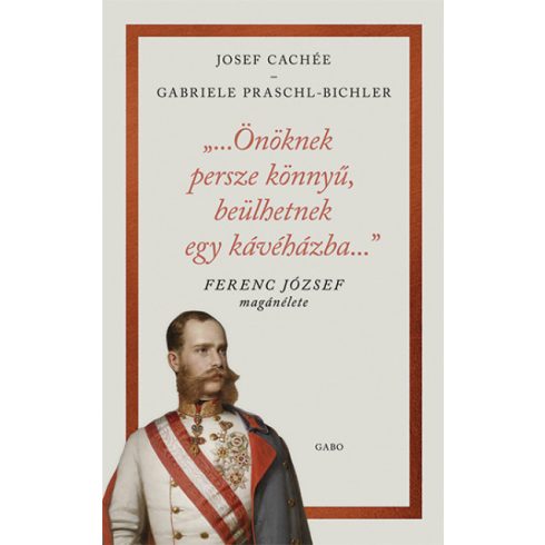 Josef Cachée - Gabriele Praschl-Bichler - "...Önöknek persze könnyű, beülhetnek egy kávéházba..." - Ferenc József magánélete
