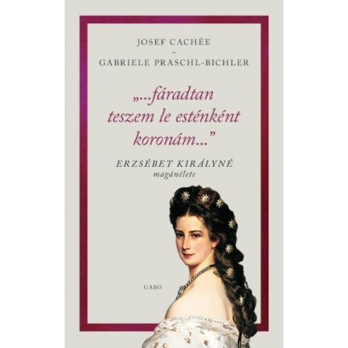 Josef Cachée - Gabriele Praschl-Bichler - "...fáradtan teszem le esténként koronám..." - Erzsébet királyné magánélete