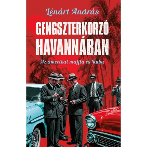 Gengszterkorzó Havannában - Az amerikai maffia és Kuba - Lénárt András (kötött áras) 