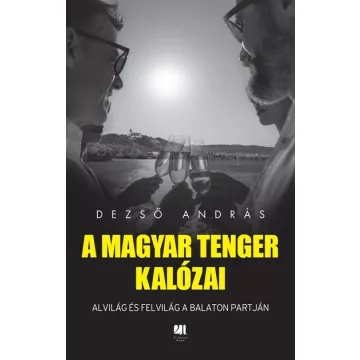   A magyar tenger kalózai - Alvilág és felvilág a Balaton partján - Dezső András (kötött áras) 