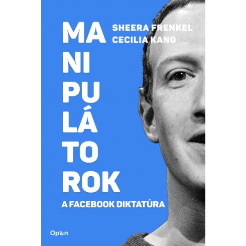 Sheera Frenkel - Cecilia Kang - Manipulátorok - A Facebook diktatúra