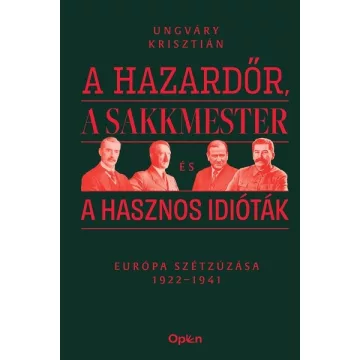   A hazardőr, a sakkmester és a hasznos idióták - Európa szétzúzása 1922-1941 - Ungváry Krisztián (kötött áras) 