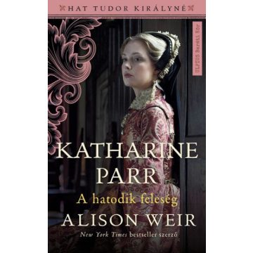 Alison Weir-  Katharine Parr - A hatodik feleség