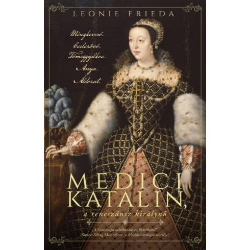 Leonie Frieda - Medici Katalin, a reneszánsz királynő - Méregkeverő. Cselszövő. Tömeggyilkos. Anya. Áldozat.