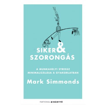   Mark Simmonds - Siker és szorongás - A munkahelyi stressz minimalizálása a gyakorlatban