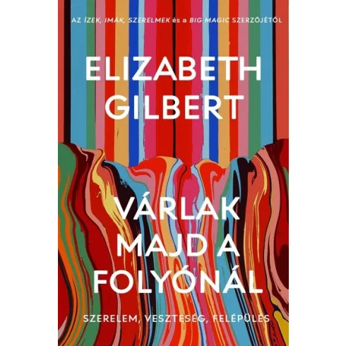 Várlak majd a folyónál - Szerelem, veszteség, felépülés - Elizabeth Gilbert (kötött áras) 