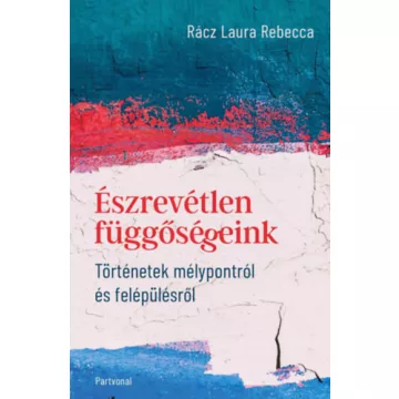   Észrevétlen függőségeink - Történetek mélypontról és felépülésről - Rácz Laura Rebecca (kötött áras) 