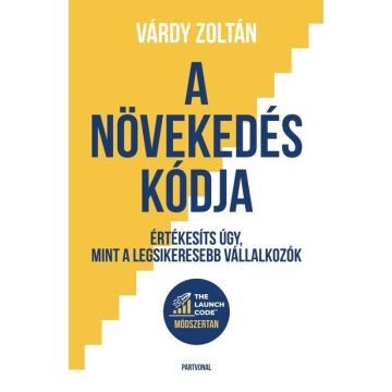  A növekedés kódja - Értékesíts úgy, mint a legsikeresebb vállalkozók - Várdy Zoltán (kötött áras) 