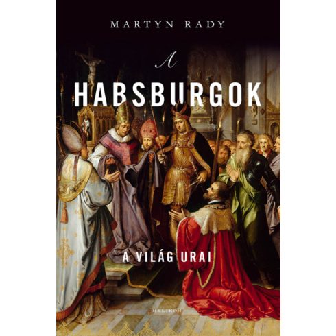 Martyn Rady - A Habsburgok - A világ urai