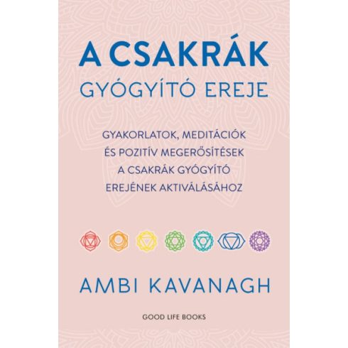 A csakrák gyógyító ereje - Gyakorlatok, meditációk és pozitív megerősítések a csakrák gyógyító erejének aktiválásához- Ambi Kavanagh