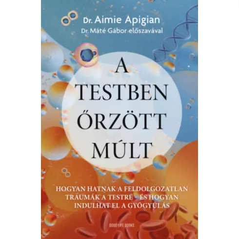 A testben őrzött múlt - Hogyan hatnak a feldolgozatlan traumák a testre - Aimie Dr. Apigian (kötött áras)
