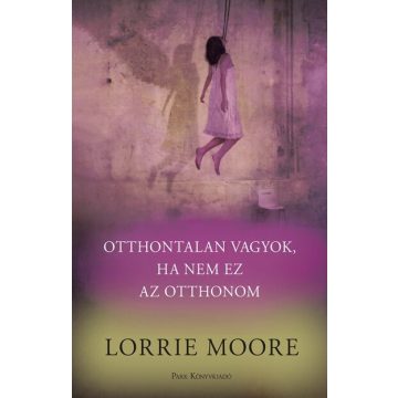   Otthontalan vagyok, ha nem ez az otthonom -  Lorrie Moore (kötött áras)