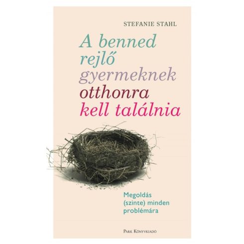 Stefanie Stahl - A benned rejlő gyermeknek otthonra kell találnia - Megoldás (szinte) minden problémára