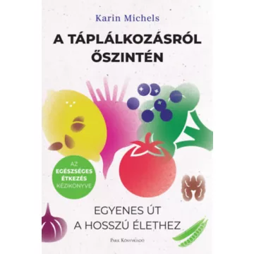   A táplálkozásról őszintén - Egyenes út a hosszú élethez -  Karin Michels (kötött áras)