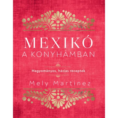 Mexikó a konyhámban - Hagyományos, házias receptek -Mely Martínez