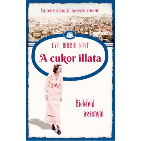 A cukor illata - Bielefeld asszonyai - Egy cukrászdinasztia lenyűgöző története 2. Eva-Maria Bast