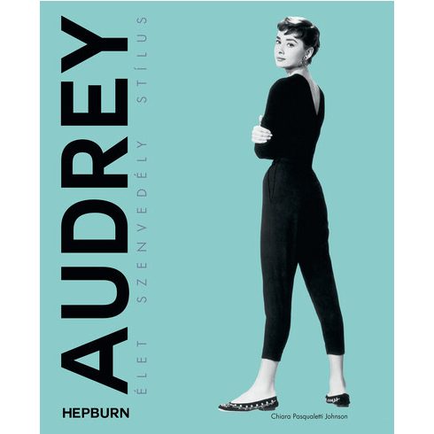 Audrey Hepburn - Élet, szenvedély, stílus -  Chiara Pasqualetti Johnson