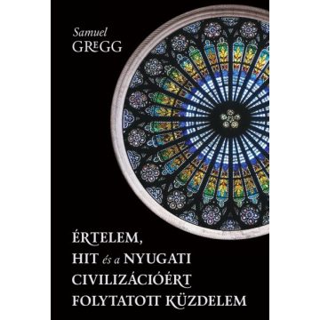   Samuel Gregg-  Értelem, hit és a nyugati civilizációért folytatott küzdelem