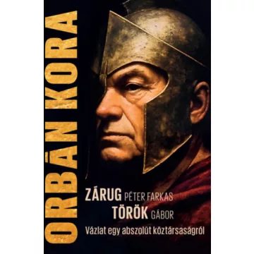   Orbán kora - Vázlat egy abszolút köztársaságról - Török Gábor  Zárug Péter Farkas (kötött áras) 