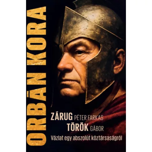 Orbán kora - Vázlat egy abszolút köztársaságról - Török Gábor  Zárug Péter Farkas (kötött áras) 