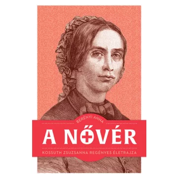   A nővér - Kossuth Zsuzsanna regényes életrajza - Berényi Anna (kötött áras)  