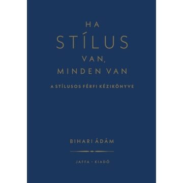   Ha stílus van, minden van - A stílusos férfi kézikönyve - Bihari Ádám (kötött áras) 