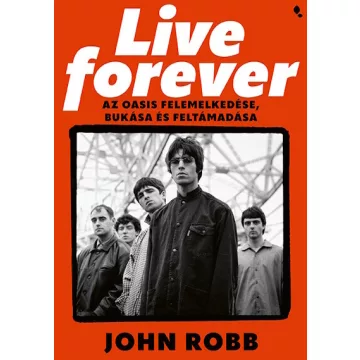   Live Forever - Az Oasis felemelkedése, bukása és feltámadása - John Robb (kötött áras) 