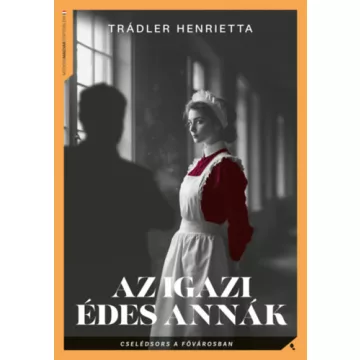   Az igazi Édes Annák - Cselédsors a fővárosban - Trádler Henrietta (kötött áras) 