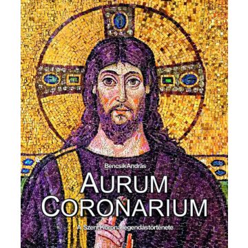   Aurum Coronarium - A Szent Korona legendás története - Bencsik András
